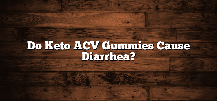 Do Keto ACV Gummies Cause Diarrhea?