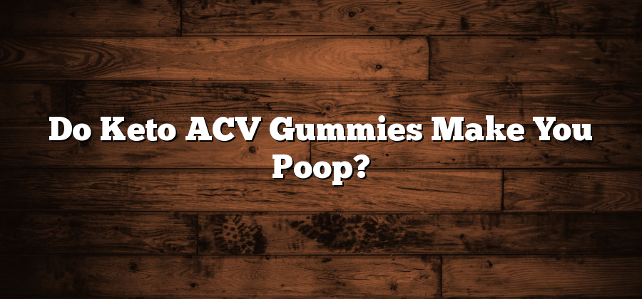 Do Keto ACV Gummies Make You Poop?