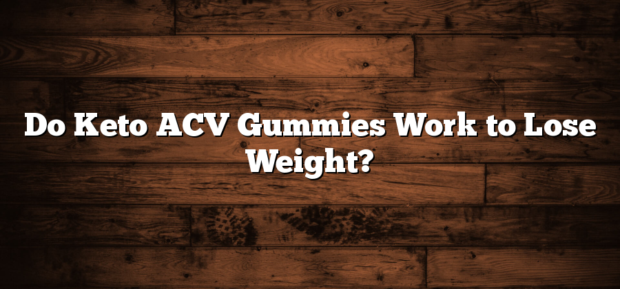 Do Keto ACV Gummies Work to Lose Weight?