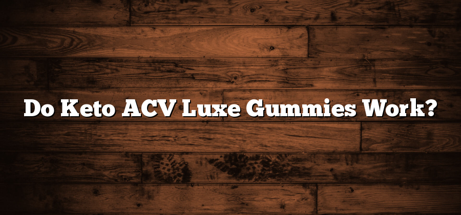 Do Keto ACV Luxe Gummies Work?