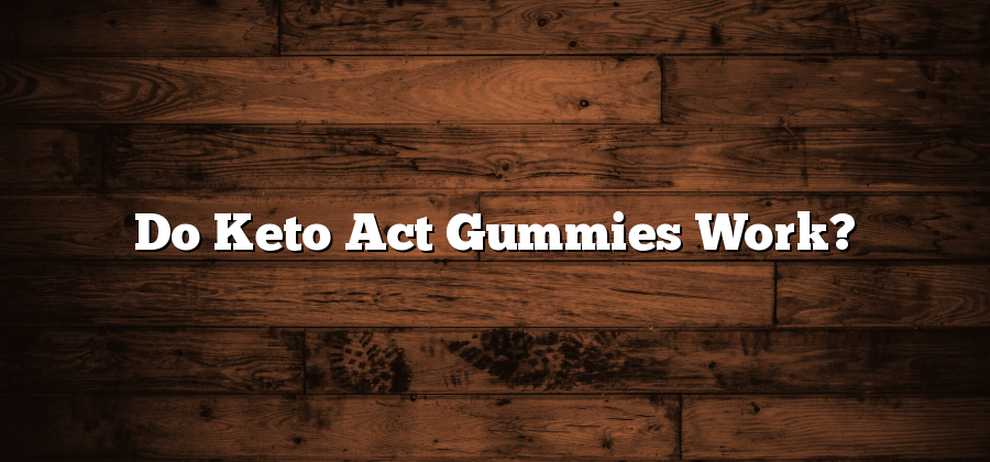 Do Keto Act Gummies Work?