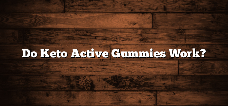 Do Keto Active Gummies Work?