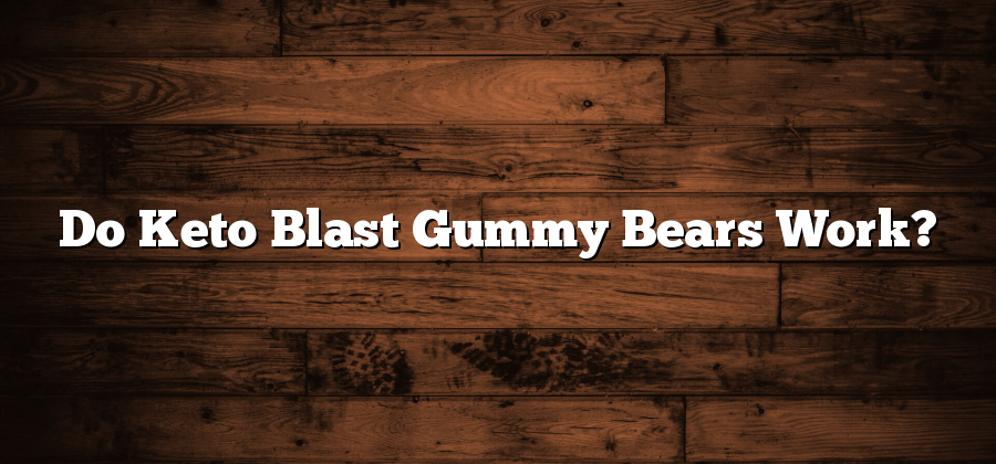 Do Keto Blast Gummy Bears Work?