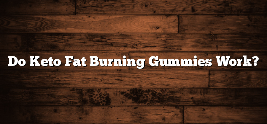 Do Keto Fat Burning Gummies Work?