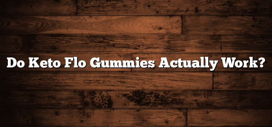 Do Keto Flo Gummies Actually Work?