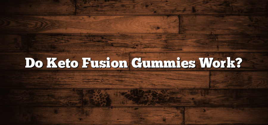 Do Keto Fusion Gummies Work?
