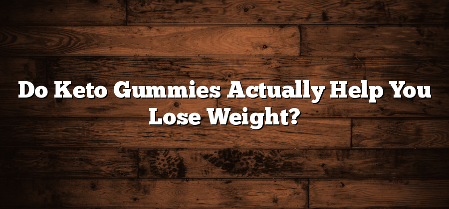 Do Keto Gummies Actually Help You Lose Weight?
