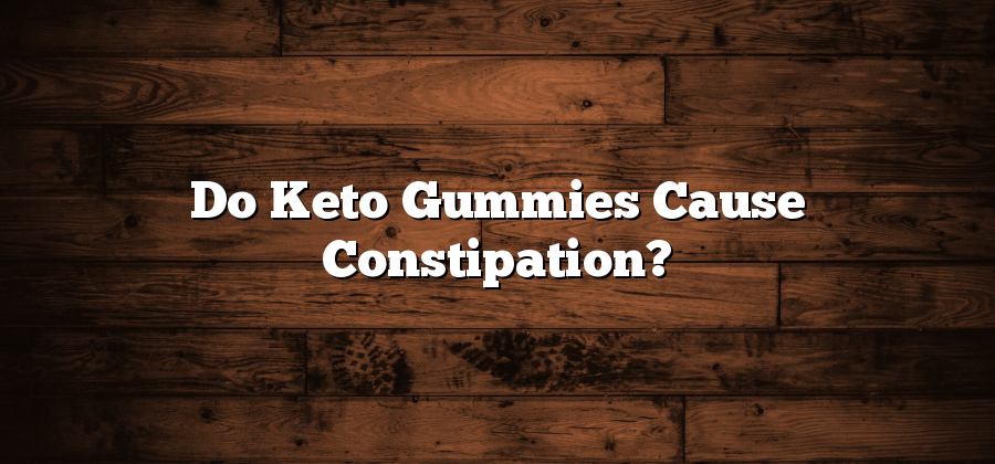 Do Keto Gummies Cause Constipation?
