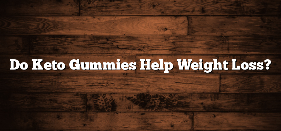 Do Keto Gummies Help Weight Loss?