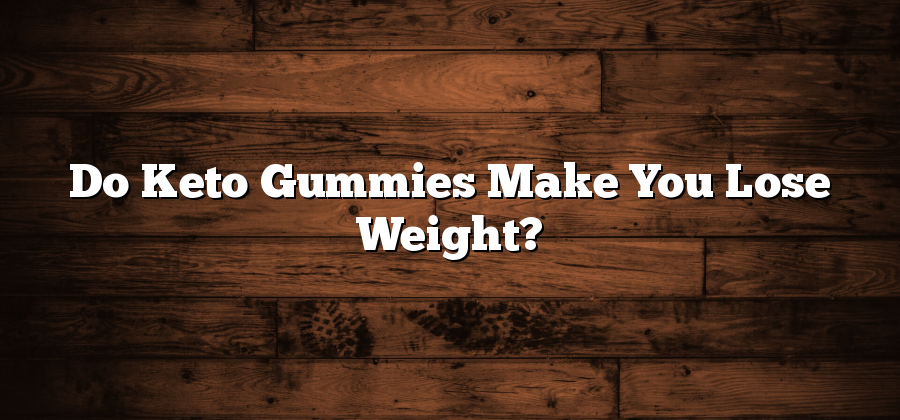 Do Keto Gummies Make You Lose Weight?