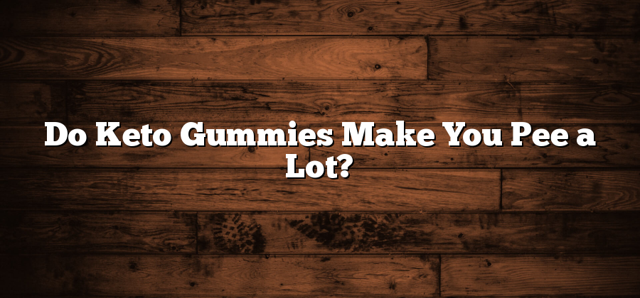Do Keto Gummies Make You Pee a Lot?