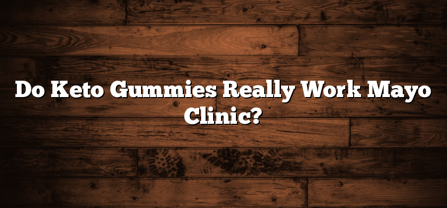 Do Keto Gummies Really Work Mayo Clinic?