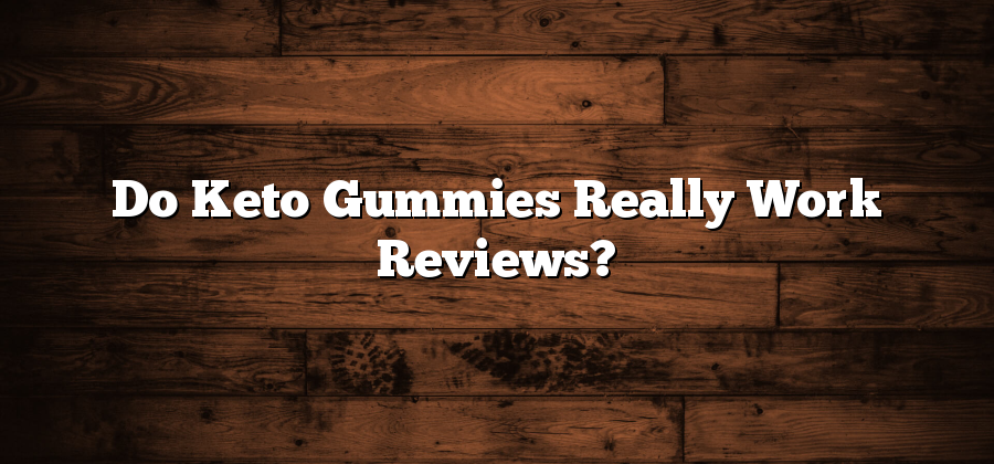 Do Keto Gummies Really Work Reviews?