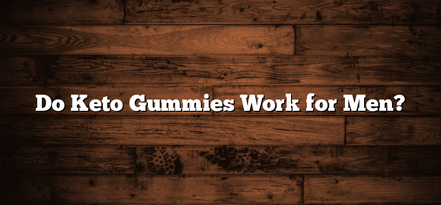 Do Keto Gummies Work for Men?