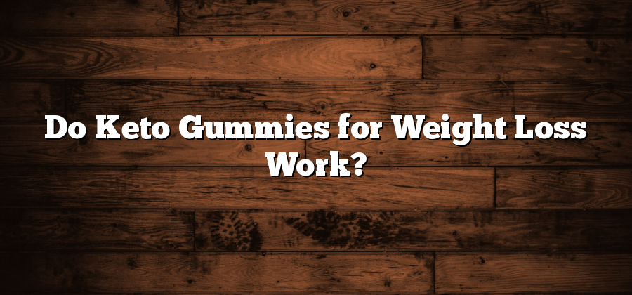 Do Keto Gummies for Weight Loss Work?