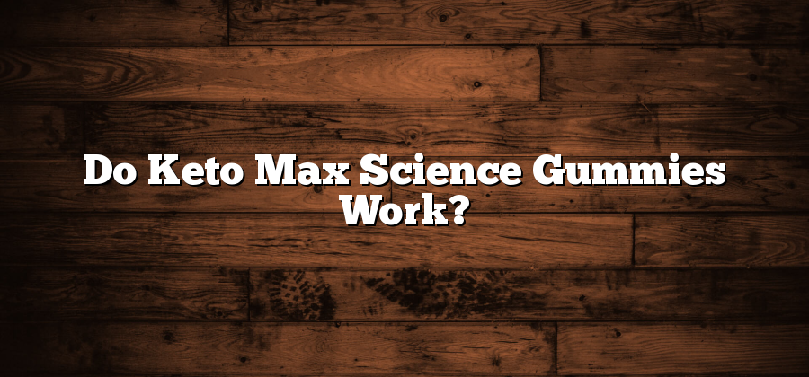 Do Keto Max Science Gummies Work?