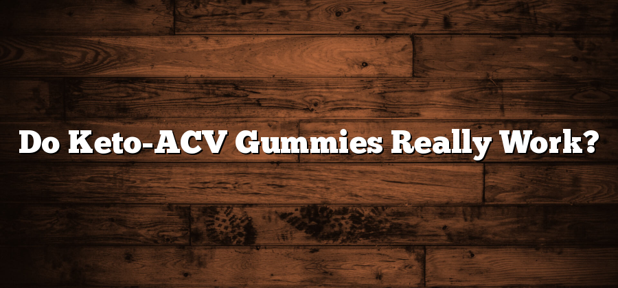 Do Keto-ACV Gummies Really Work?