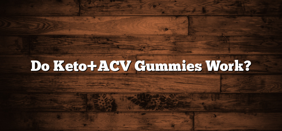 Do Keto+ACV Gummies Work?