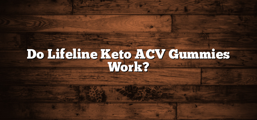 Do Lifeline Keto ACV Gummies Work?
