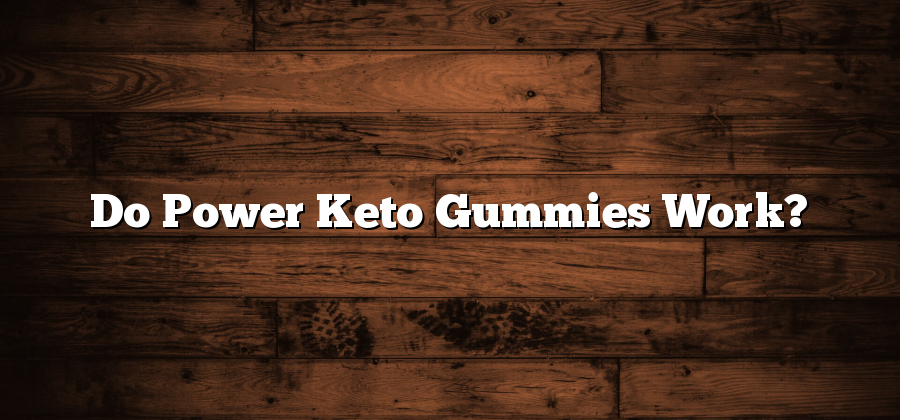 Do Power Keto Gummies Work?