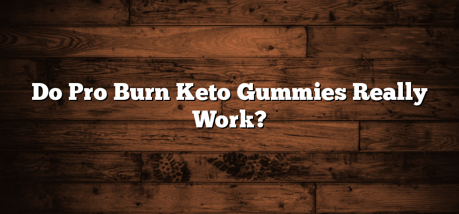 Do Pro Burn Keto Gummies Really Work?