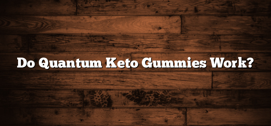 Do Quantum Keto Gummies Work?