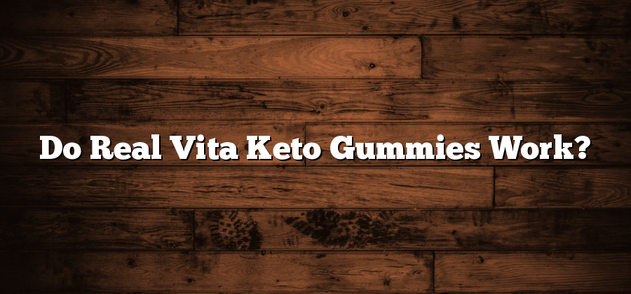 Do Real Vita Keto Gummies Work?