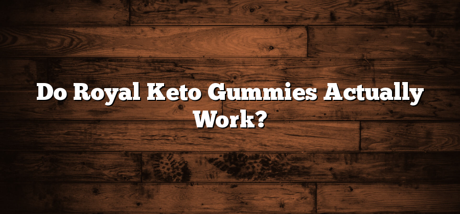 Do Royal Keto Gummies Actually Work?