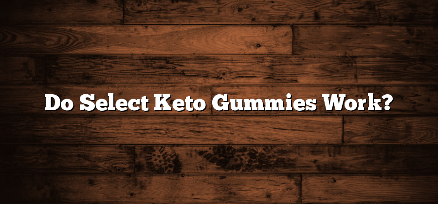 Do Select Keto Gummies Work?