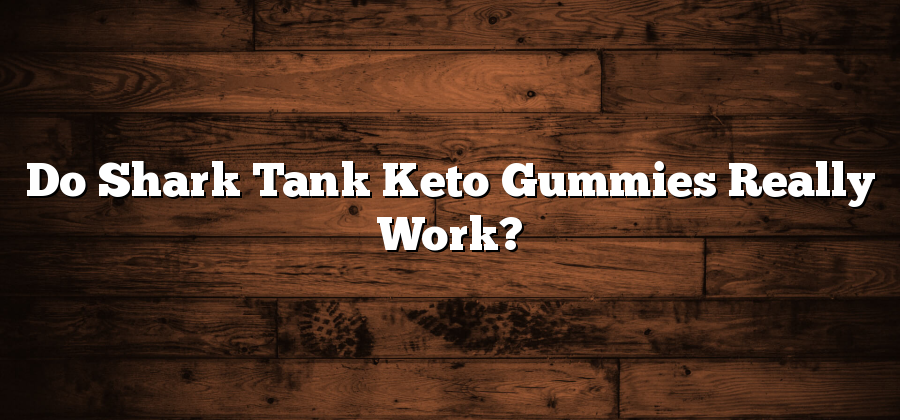 Do Shark Tank Keto Gummies Really Work?