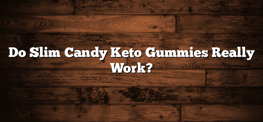 Do Slim Candy Keto Gummies Really Work?