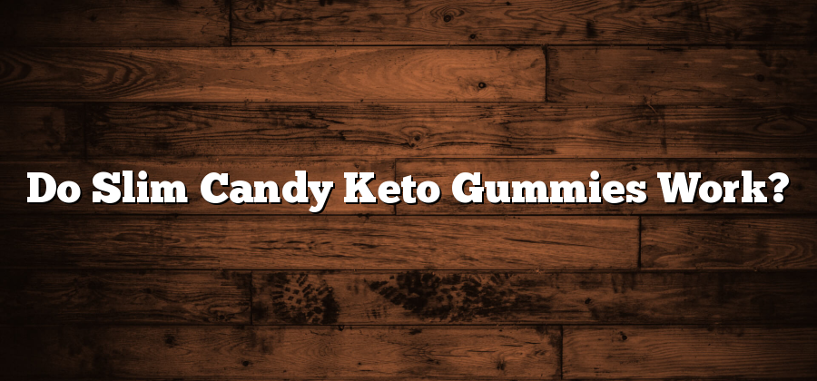 Do Slim Candy Keto Gummies Work?