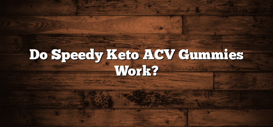 Do Speedy Keto ACV Gummies Work?