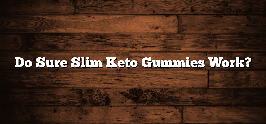 Do Sure Slim Keto Gummies Work?