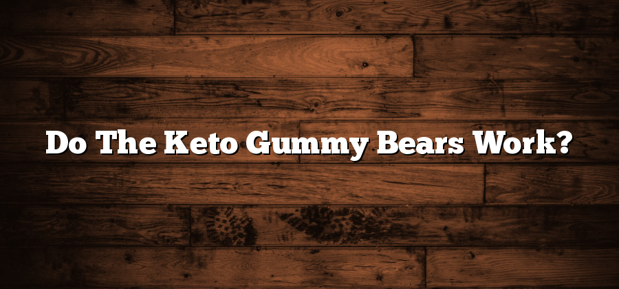 Do The Keto Gummy Bears Work?