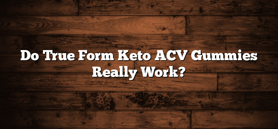 Do True Form Keto ACV Gummies Really Work?