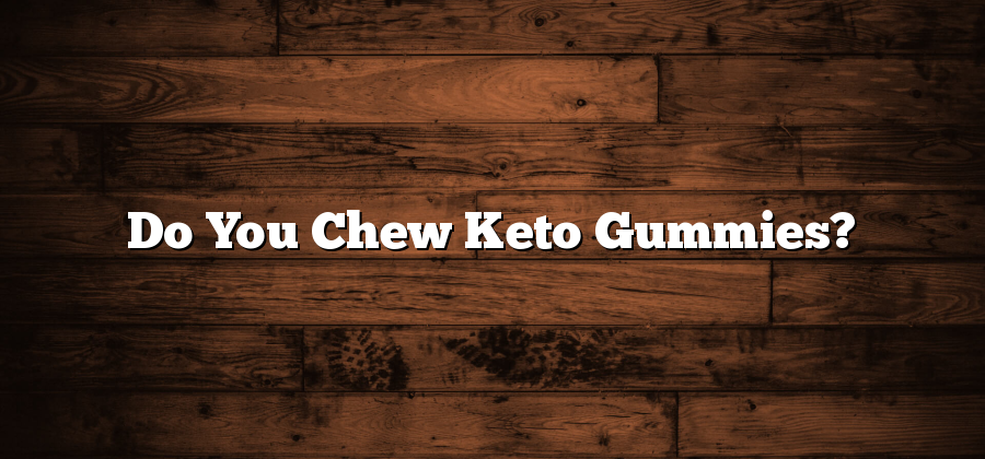 Do You Chew Keto Gummies?