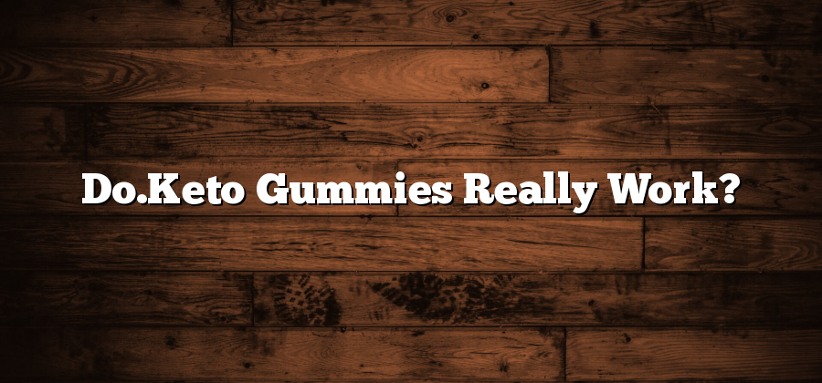 Do.Keto Gummies Really Work?