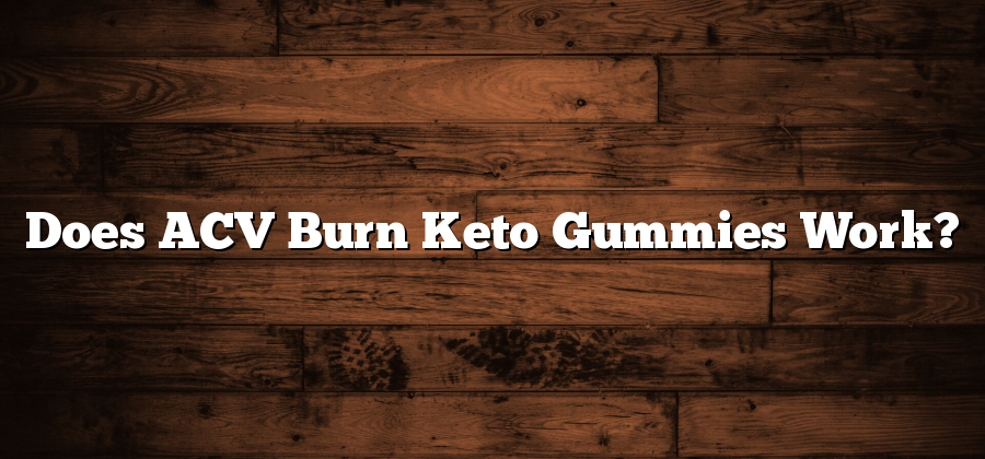 Does ACV Burn Keto Gummies Work?