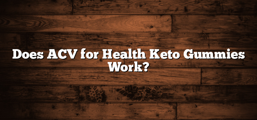 Does ACV for Health Keto Gummies Work?