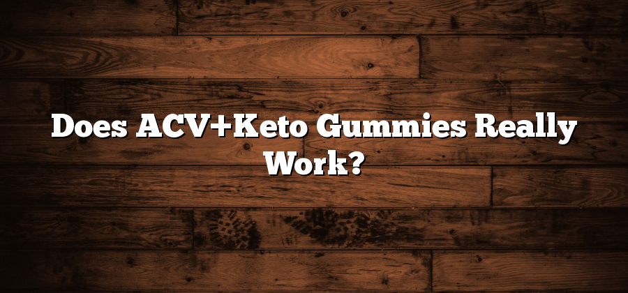 Does ACV+Keto Gummies Really Work?