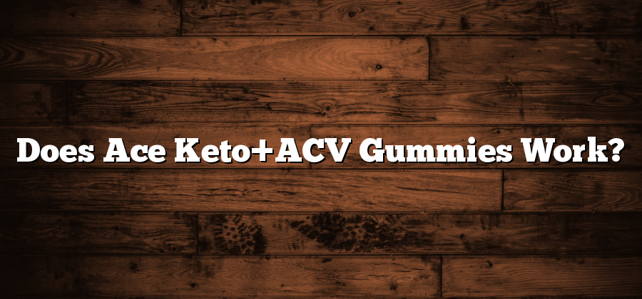 Does Ace Keto+ACV Gummies Work?