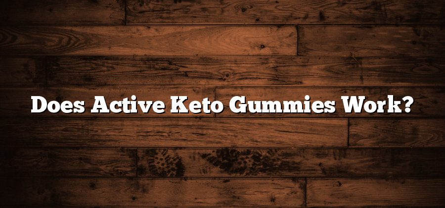 Does Active Keto Gummies Work?