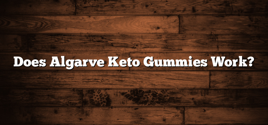 Does Algarve Keto Gummies Work?