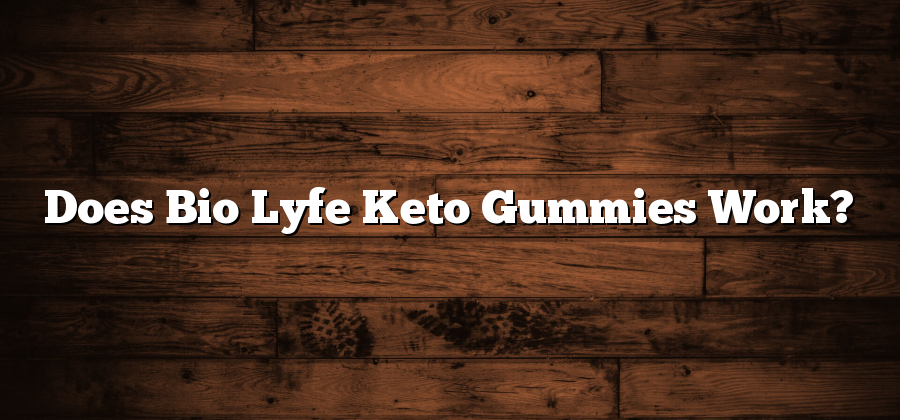 Does Bio Lyfe Keto Gummies Work?