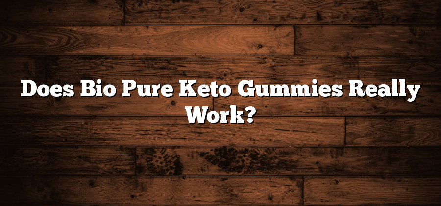 Does Bio Pure Keto Gummies Really Work?