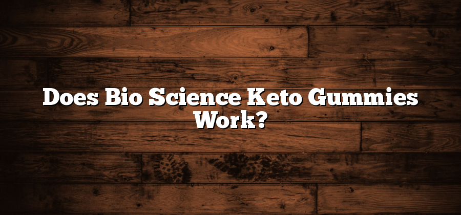 Does Bio Science Keto Gummies Work?