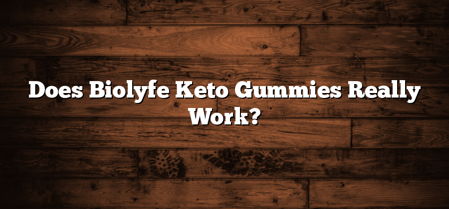 Does Biolyfe Keto Gummies Really Work?