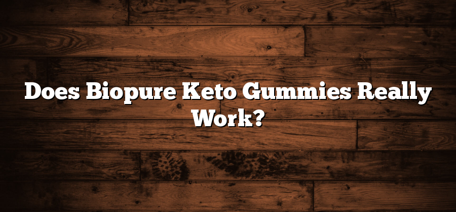 Does Biopure Keto Gummies Really Work?