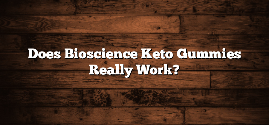 Does Bioscience Keto Gummies Really Work?